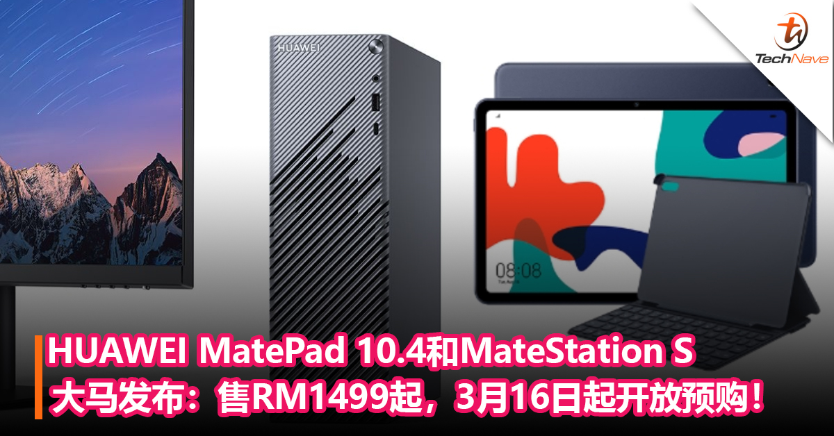 HUAWEI MatePad 10.4和MateStation S大马发布！售RM1499起，3月16日起预购，送总值RM665的赠品！