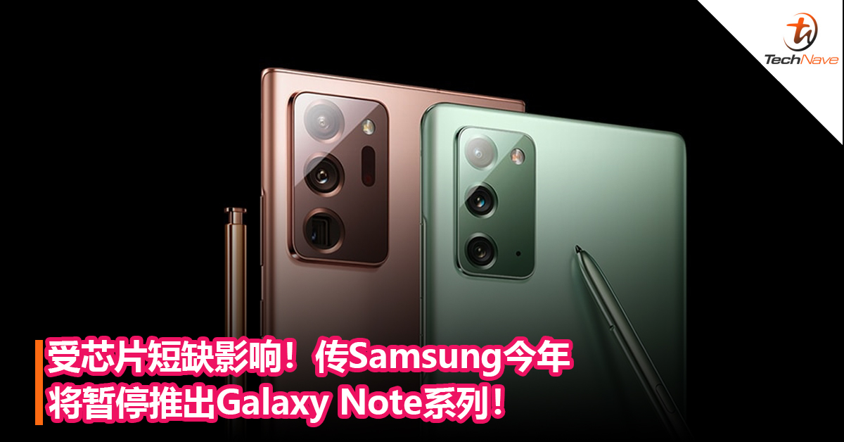 受芯片短缺影响！传Samsung今年可能不会推出Galaxy Note系列！不排除直接放弃该系列产品线的可能！