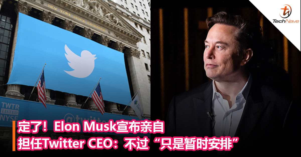 定了！Elon Musk宣布亲自担任Twitter CEO：不过“只是暂时安排”