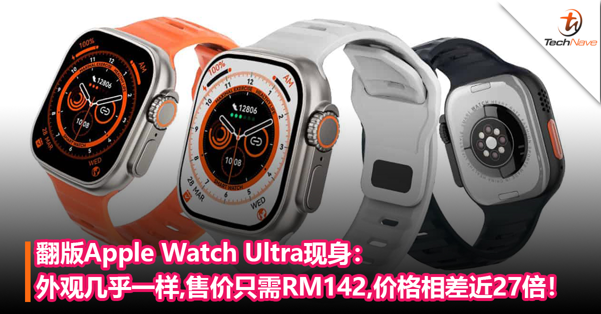 外观简直一摸一样！翻版Apple Watch Ultra现身：售价只需RM142，价格相差近27倍！
