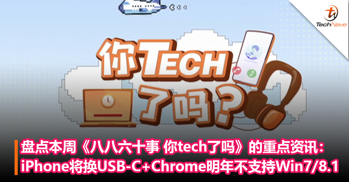 盘点本周《八八六十事 你tech了吗》的重点资讯：iPhone将更换为 USB-C接口+Chrome明年停止支持Win7/8.1！