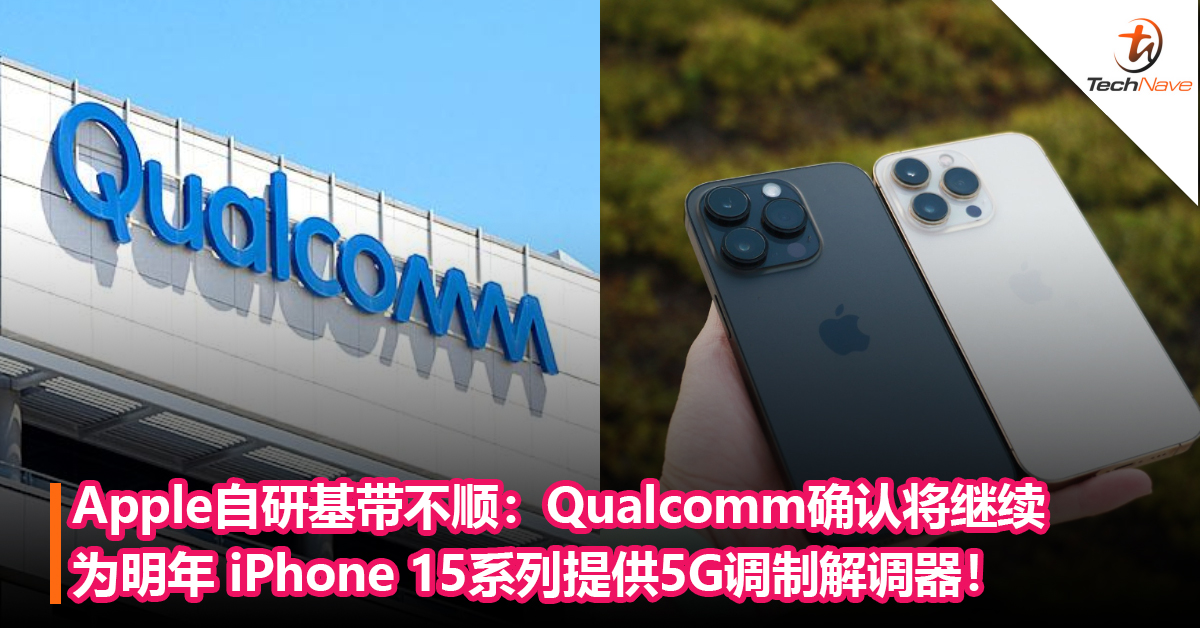 Apple自研基带不顺：Qualcomm确认将继续为明年 iPhone 15系列提供5G调制解调器！