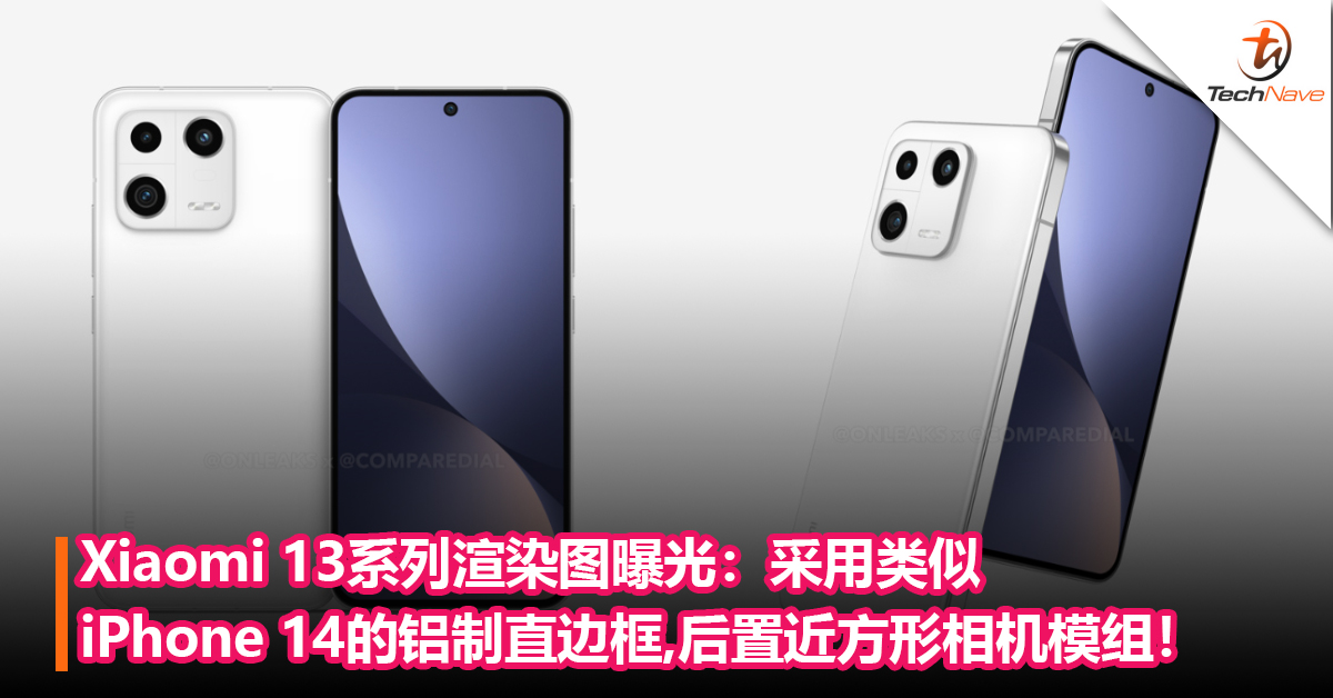 Xiaomi 13系列渲染图曝光：13采用类似 iPhone 14的铝制直边框，后置近方形相机模组！