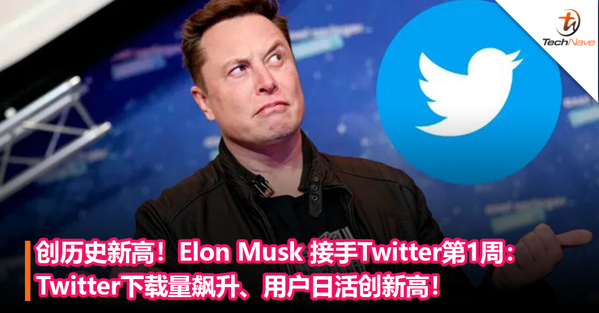 创历史新高！Elon Musk 接手Twitter第1周：Twitter下载量飙升、用户日活创新高！