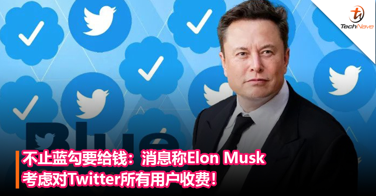 不止蓝勾要给钱：消息称Elon Musk考虑对Twitter所有用户收费！