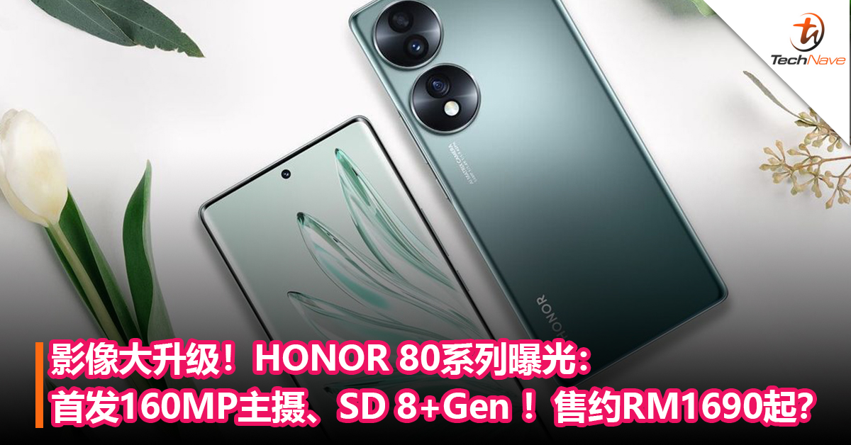 影像大升级！HONOR 80系列曝光：首发160MP主摄、前置50MP双摄Snapdragon 8+Gen ！售约RM1690起？