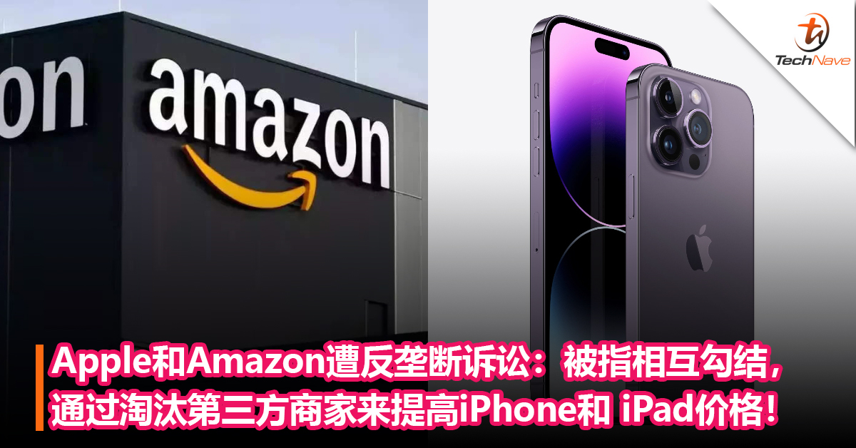 Apple和Amazon遭反垄断诉讼：被指“相互勾结”，通过淘汰第三方商家来提高 iPhone和 iPad价格！