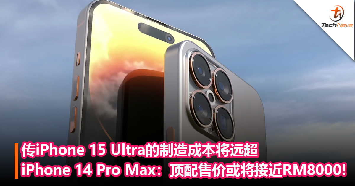 Apple历代最贵的iPhone！传iPhone 15 Ultra的制造成本将远超iPhone 14 Pro Max：顶配售价或将接近RM8000!