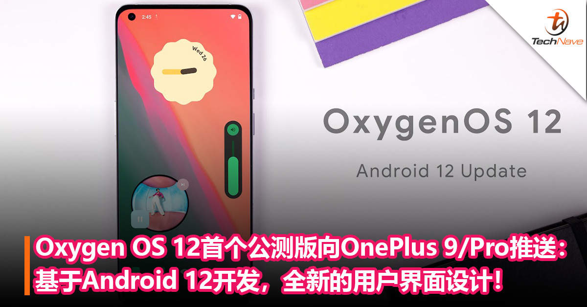 Oxygen OS 12首个公测版向OnePlus 9/Pro 推送：基于Android 12开发，全新的用户界面设计！