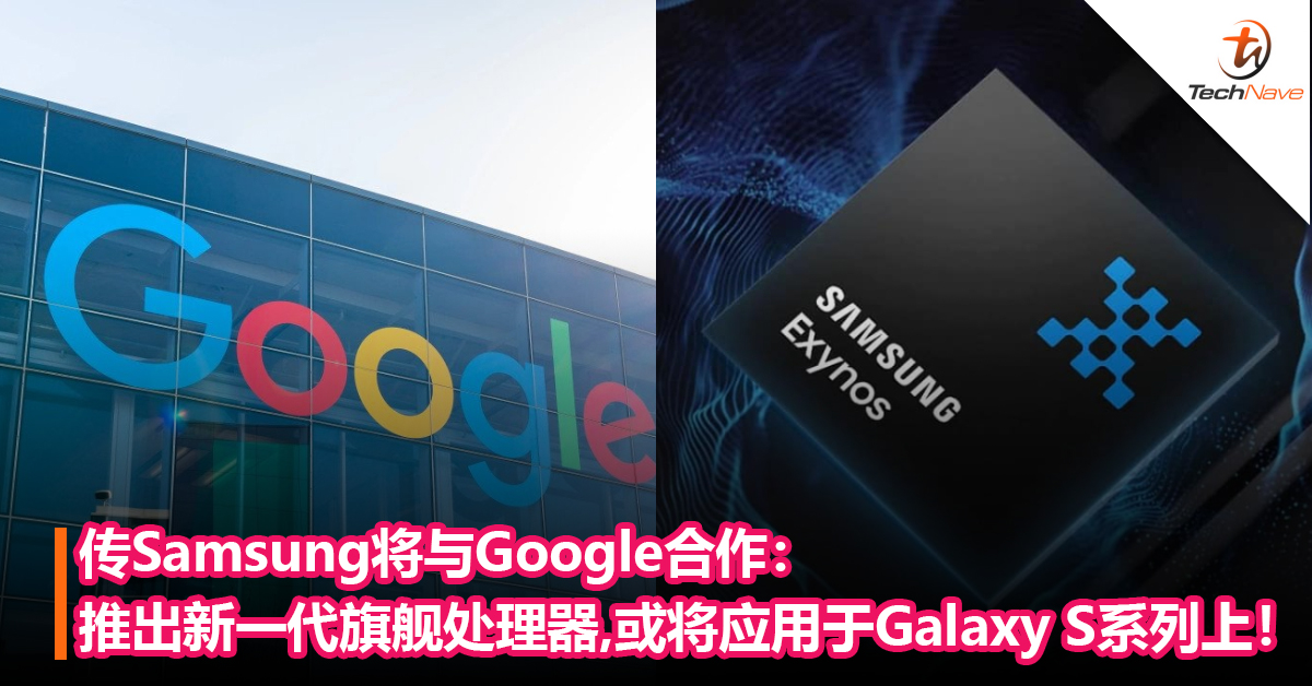 传Samsung将与Google合作：推出新一代旗舰处理器，或将应用于Galaxy S系列上！