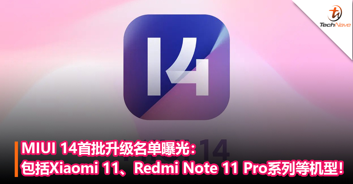 快看你的手机有没有在内！MIUI 14首批升级名单曝光：包括Xiaomi 11、Redmi Note 11 Pro系列等机型！