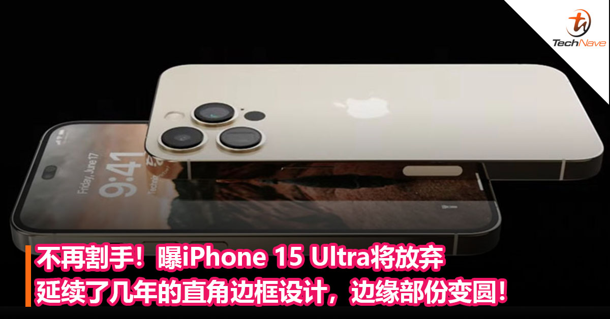 不再割手！曝iPhone 15 Ultra将放弃延续了几年的直角边框设计，边缘部份变圆！