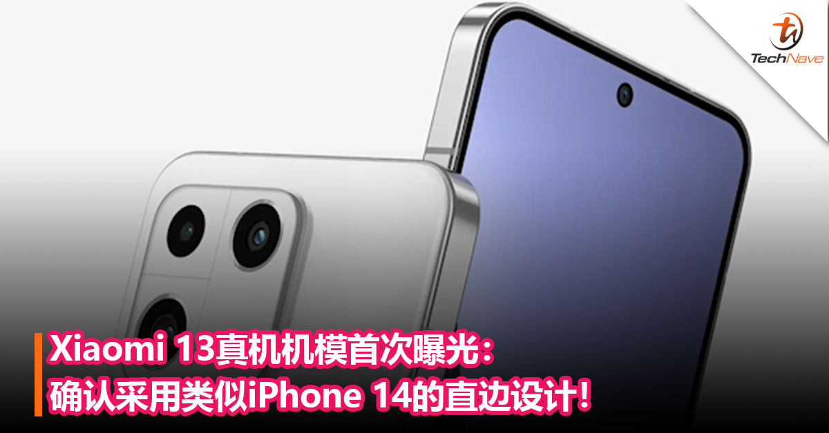Xiaomi 13真机机模首次曝光：确认采用类似iPhone 14的直边设计+铝合金中框材质！