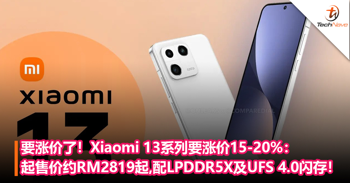 要涨价了！Xiaomi 13系列要涨价15-20%：起售价约RM2,819起，确认标配LPDDR5X内存及UFS 4.0闪存！