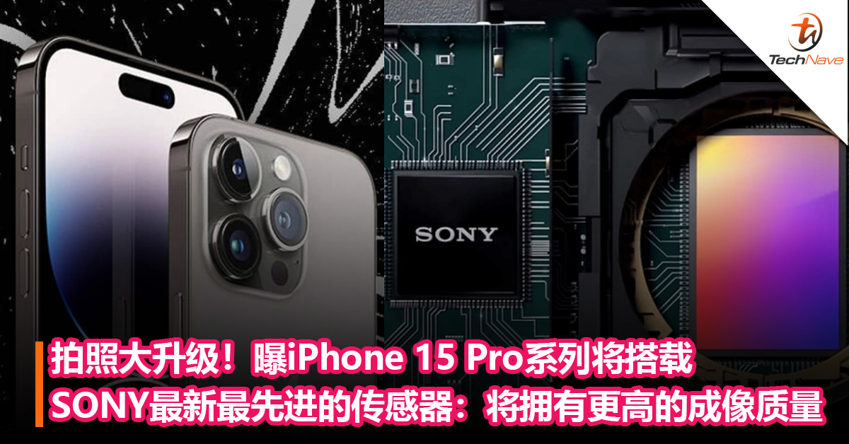 拍照大升级！曝iPhone 15 Pro系列将搭载SONY最新最先进的传感器：拥有更高的成像质量