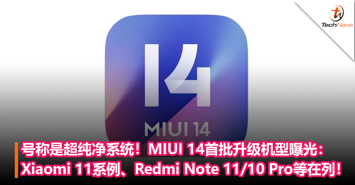 号称是超纯净系统！MIUI 14首批升级机型曝光：Xiaomi 11系例、Redmi Note 11/10 Pro等在列！
