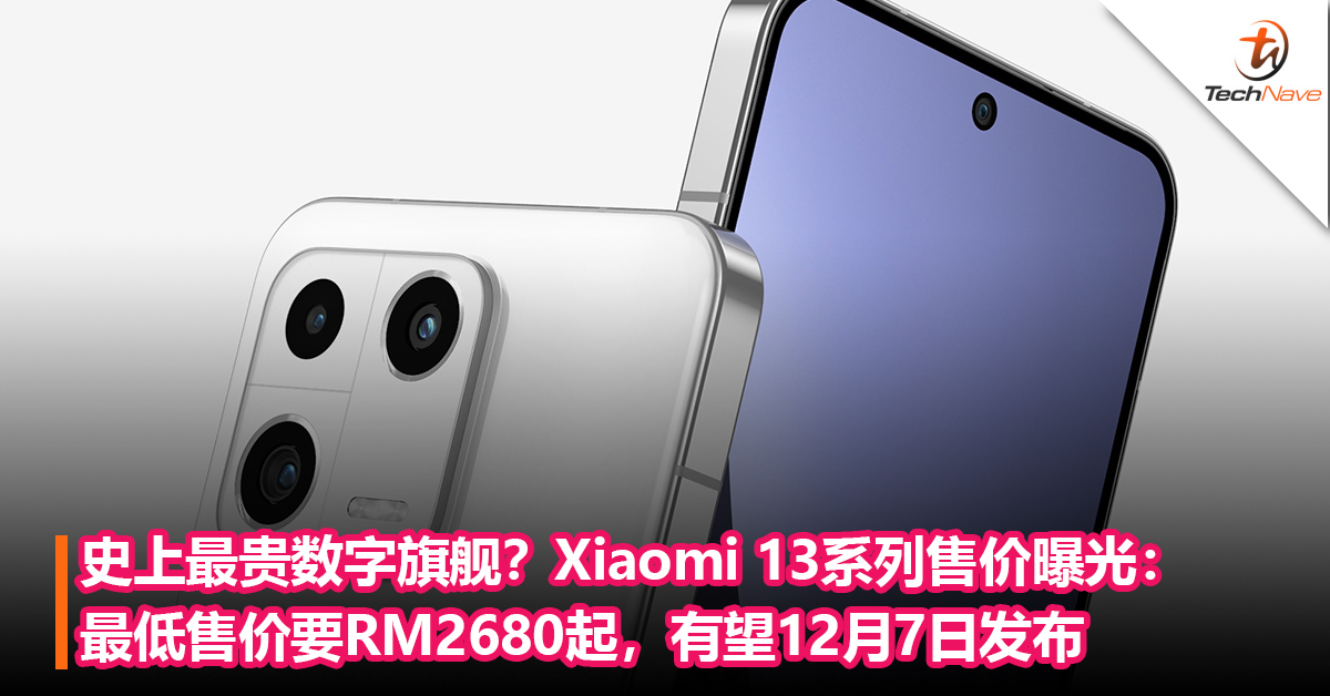 史上最贵数字旗舰？Xiaomi 13系列售价曝光：最低售价要RM2680起，有望12月7日发布