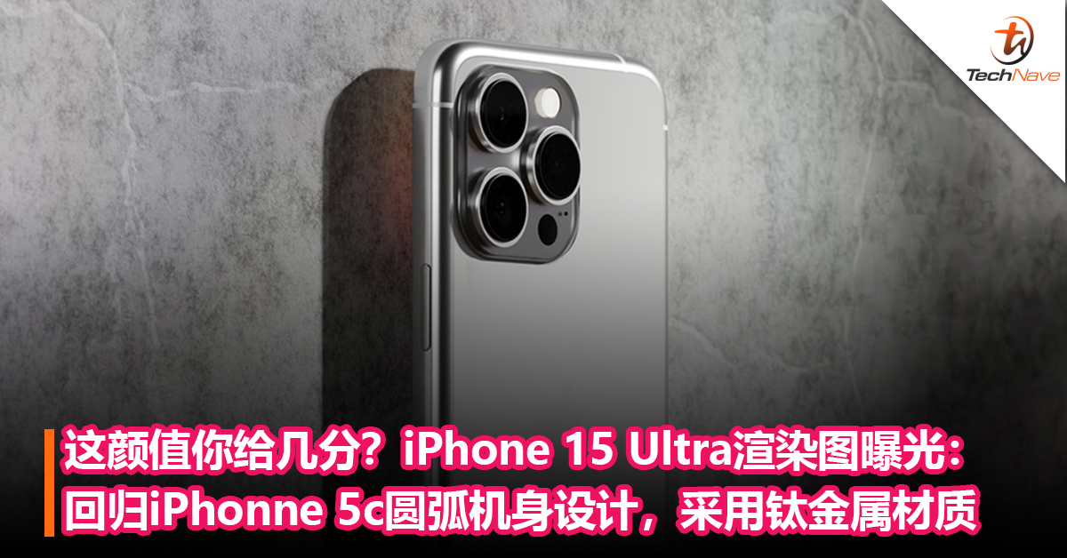 这颜值你给几分？iPhone 15 Ultra渲染图曝光：回归iPhonne 5c圆弧机身设计，采用钛金属材质