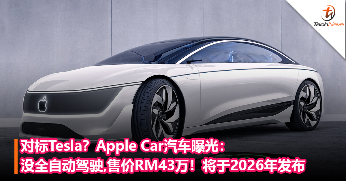 对标Tesla？Apple Car汽车曝光：没全自动驾驶，售价RM43万！将于2026年发布