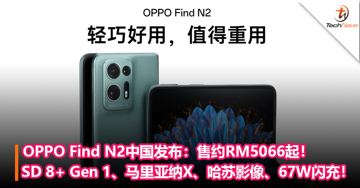 业内最轻横向折叠手机！OPPO Find N2中国发布：Snapdragon 8+ Gen 1+马里亚纳X+哈苏影像+支持OPPO Pen手写笔！售约RM5066起！