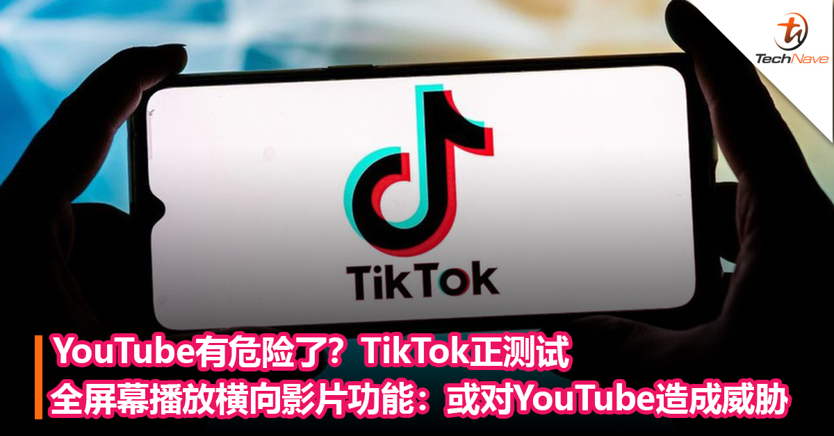 YouTube有危险了？TikTok正测试全屏幕播放横向影片功能：或对YouTube造成威胁