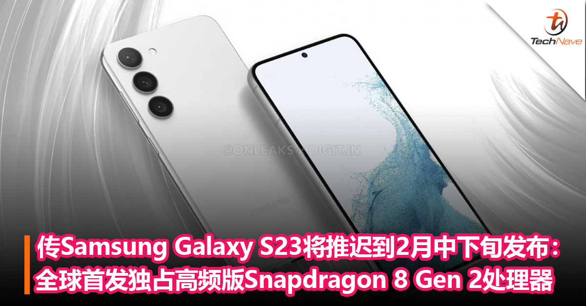 传Samsung Galaxy S23系列将推迟到2月中下旬发布：全球首发独占高频版Snapdragon 8 Gen 2处理器