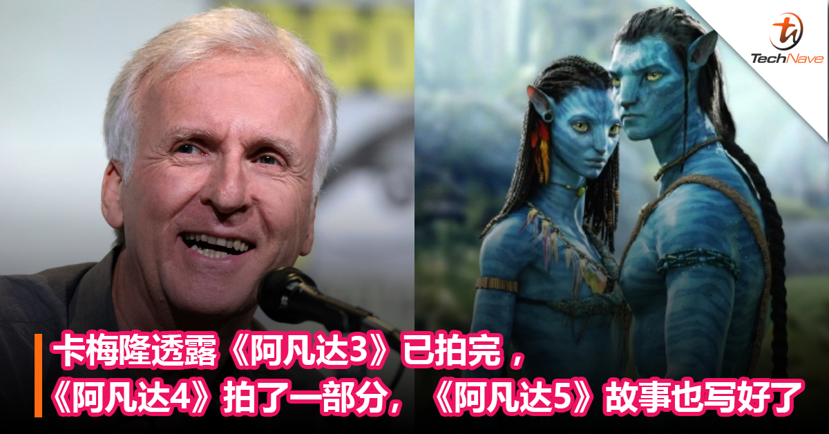 卡梅隆透露《阿凡达3》已拍完 ，《阿凡达4》拍了一部分，《阿凡达5》故事也写好了