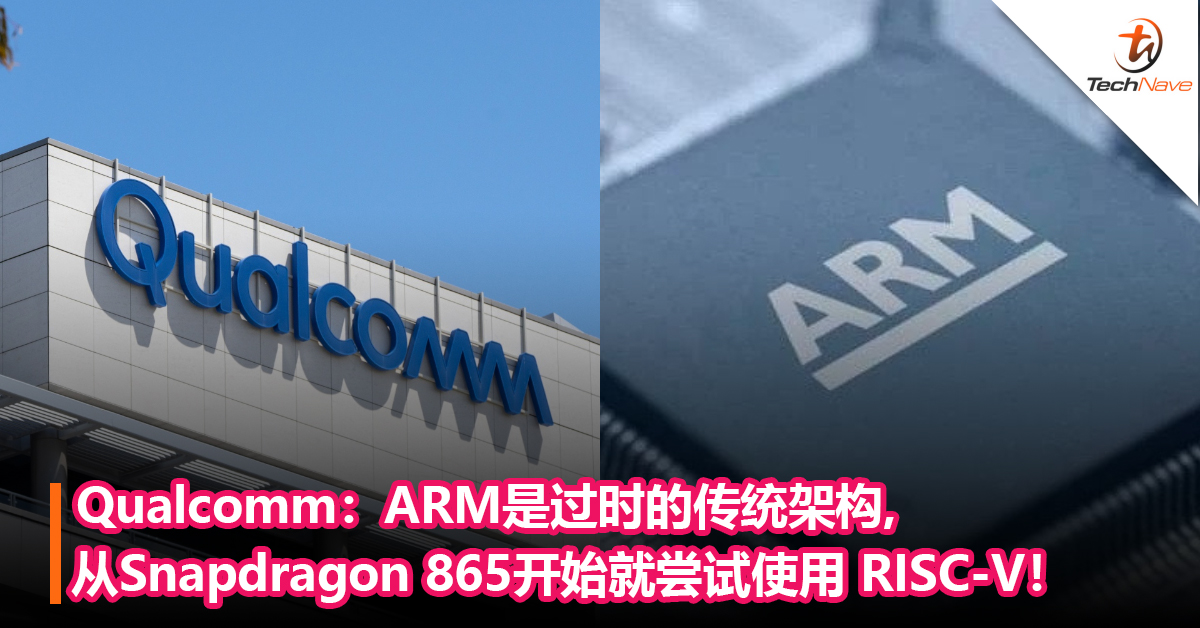 Qualcomm：ARM是过时的传统架构,从Snapdragon 865开始就尝试使用 RISC-V！