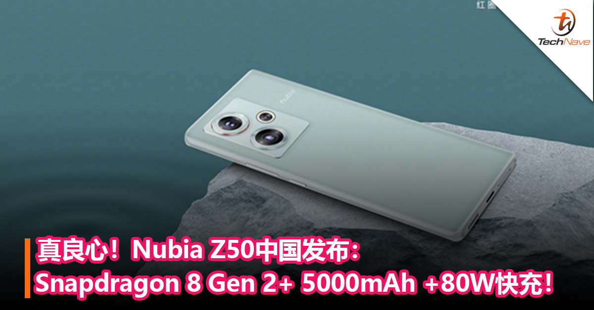 比友商便宜太多！Nubia Z50中国发布：Snapdragon 8 Gen 2+ 5000mAh +80W快充！售约RM1900起 ！