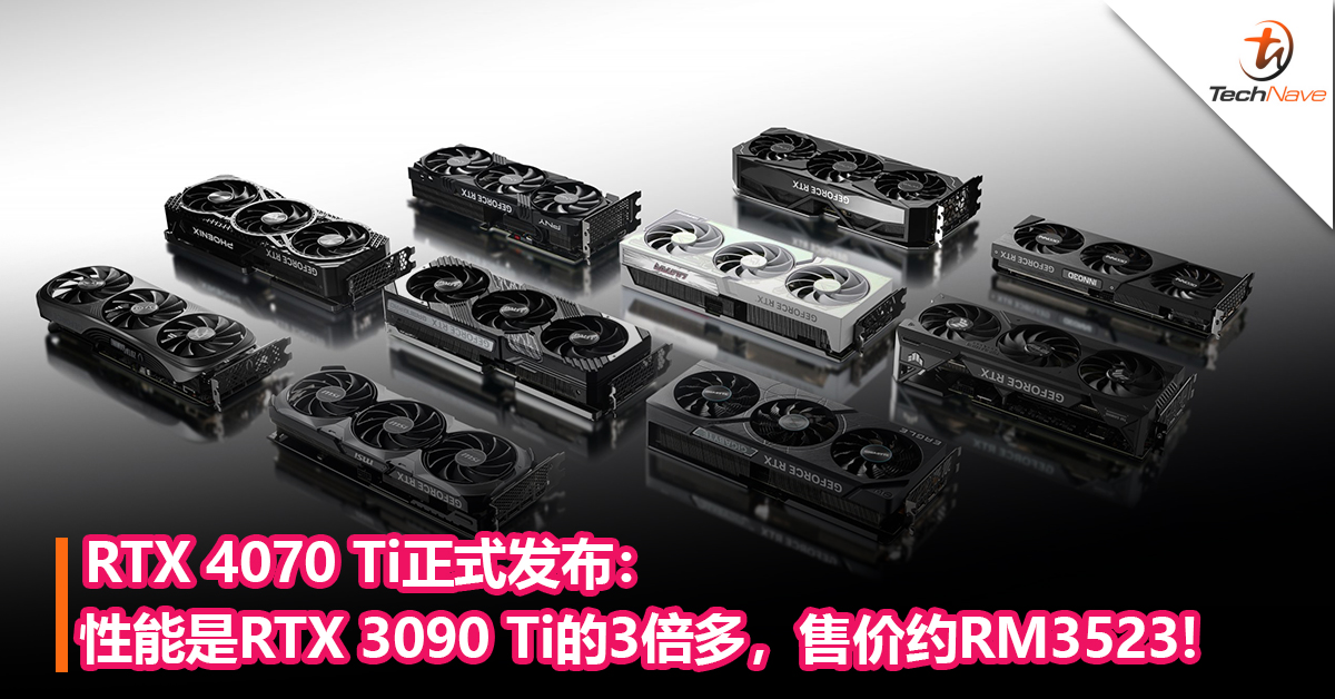 RTX 4070 Ti正式发布：性能是RTX 3090 Ti的3倍多，售价约RM3523!