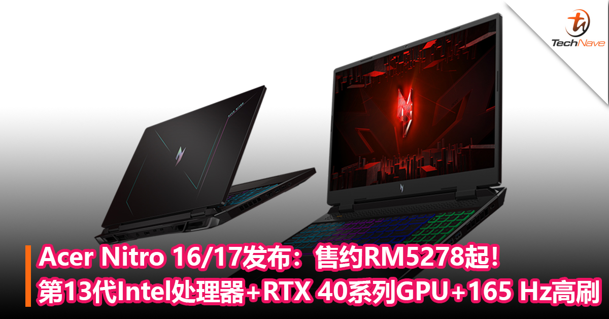 Acer Nitro 16/17发布：第13代Intel处理器+RTX 40系列GPU+165 Hz高刷！售约RM5278起！