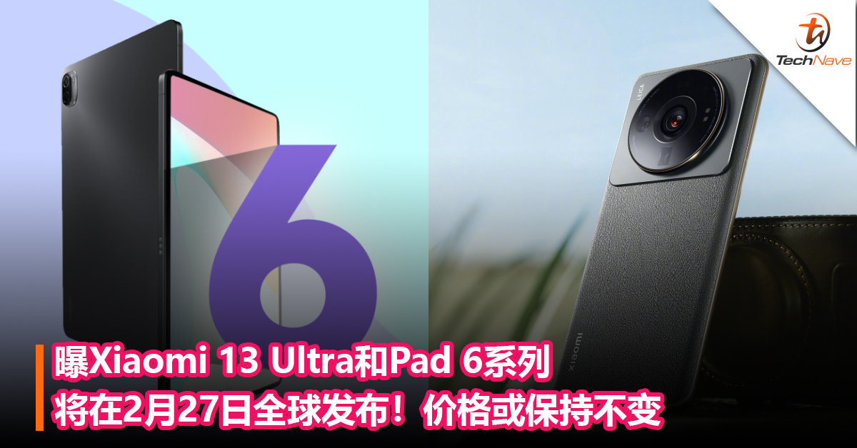 曝Xiaomi 13 Ultra和Pad 6系列将在2月27日 MWC 2023全球发布：价格或保持不变，约RM3874起！