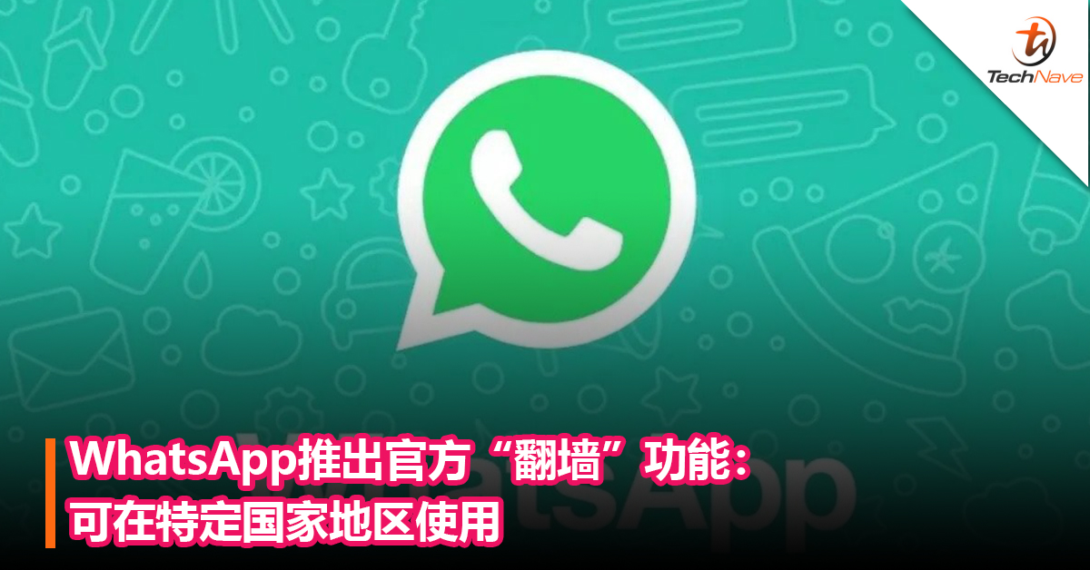 更方便！WhatsApp推出官方“翻墙”功能：可在特定国家地区使用