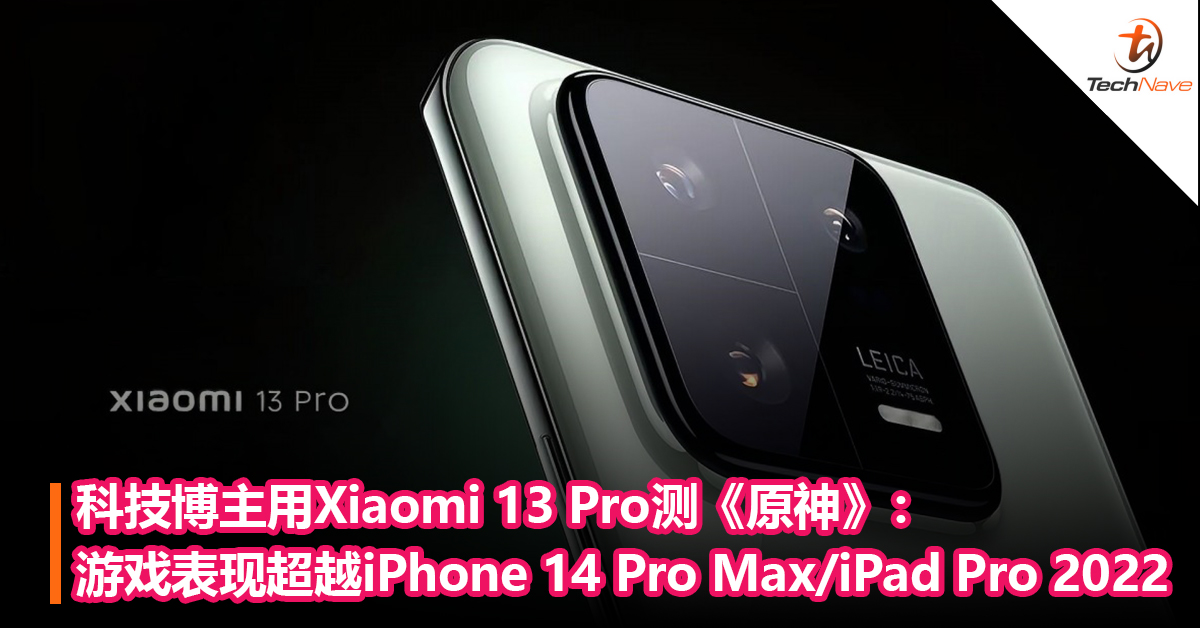 真对标Apple？科技博主用Xiaomi 13 Pro测《原神》：游戏表现超越iPhone 14 Pro Max，甚至比iPad mini 6、iPad Pro 2022还要优异