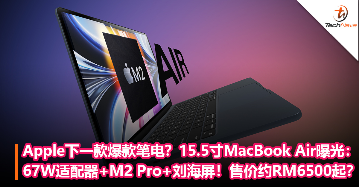 Apple下一款爆款笔电？15.5寸MacBook Air曝光：67W适配器+M2 Pro +刘海