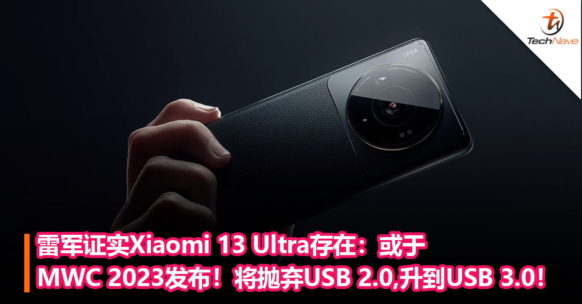 雷军证实Xiaomi 13 Ultra存在：有望在MWC 2023发布！将抛弃祖传的USB 2.0，升到USB 3.0！