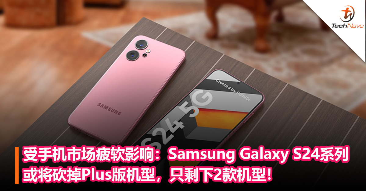受手机市场疲软影响：曝Samsung Galaxy S24系列或将砍掉Plus版机型，只剩下2款机型！