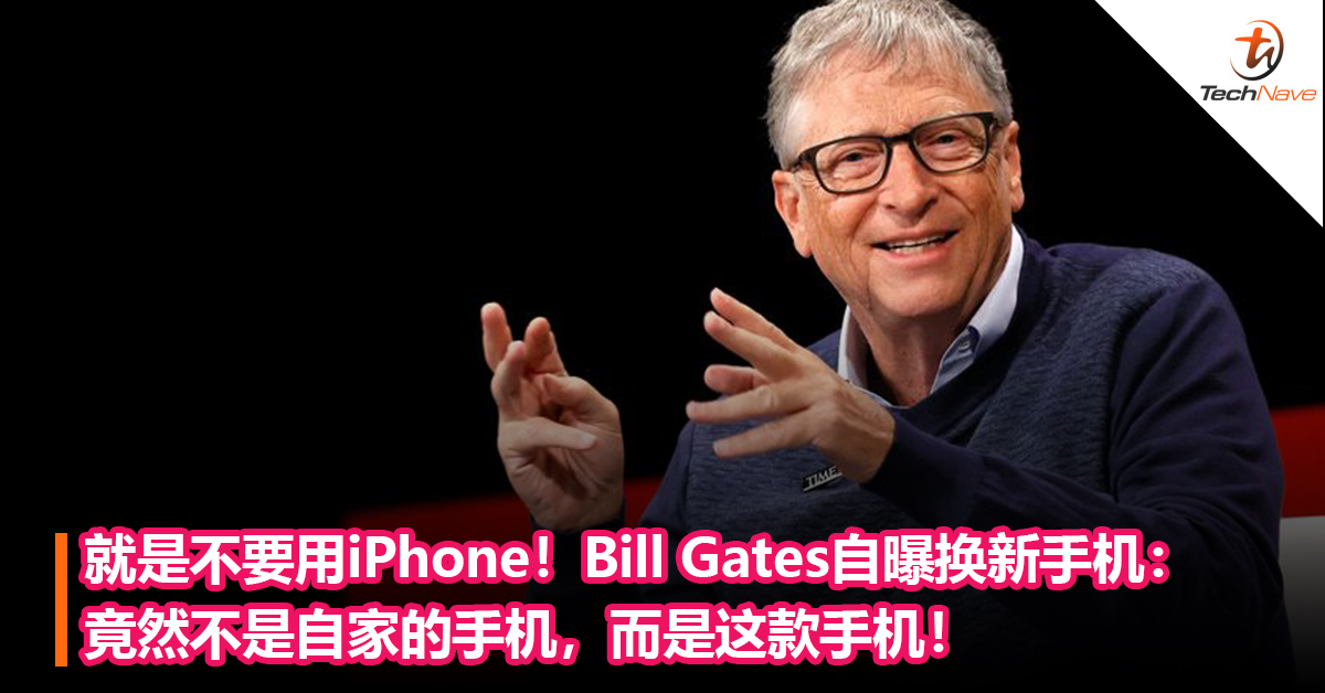 就是不要iPhone！Bill Gates自曝换新手机：竟然不是自家的手机，而是这款手机！
