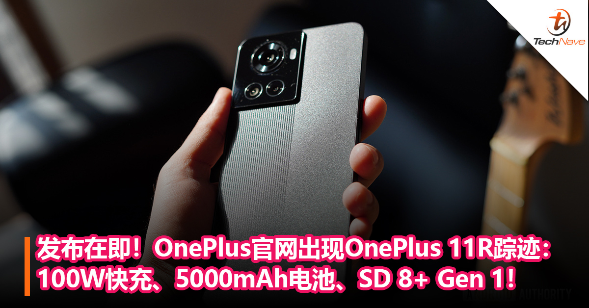 有望近期内发布！OnePlus官网出现OnePlus 11R踪迹：100W快充+5000mAh电池+Snapdragon 8+ Gen 1！