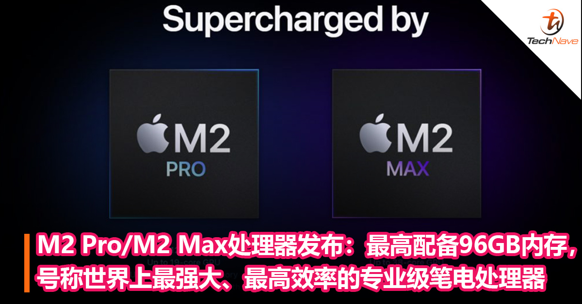 M2 Pro/M2 Max处理器发布：配备高达96GB 内存，号称世界上最强大、最高效率的专业级笔电处理器