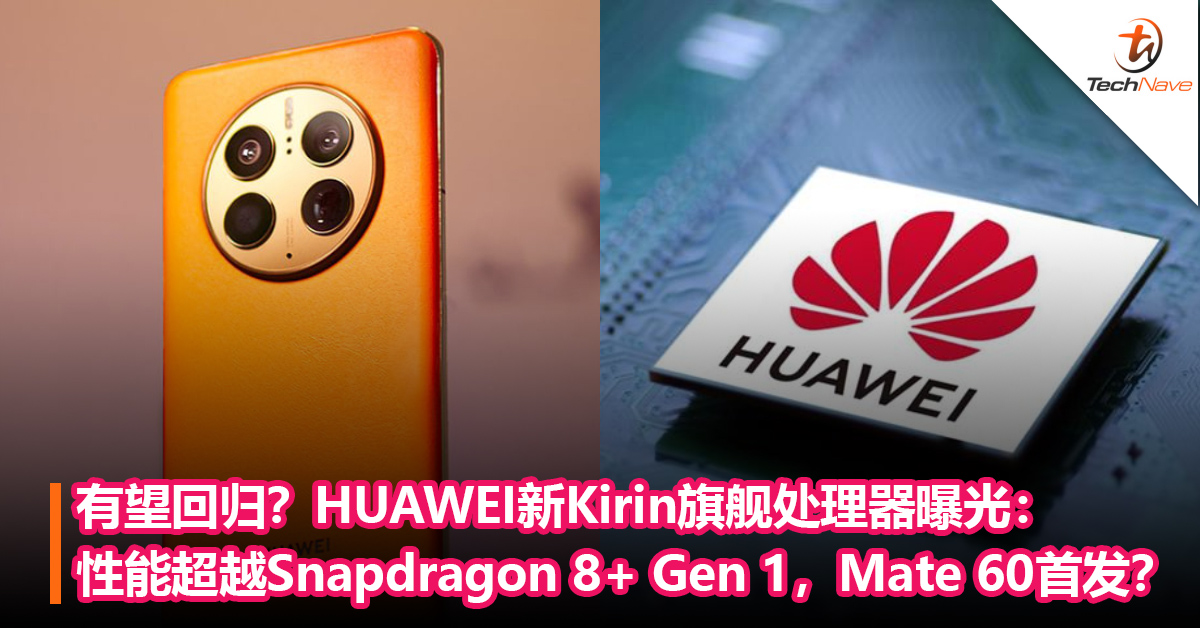 Kirin处理器有望回归？HUAWEI新Kirin旗舰处理器曝光：性能超越Snapdragon 8+ Gen 1，Mate 60首发？