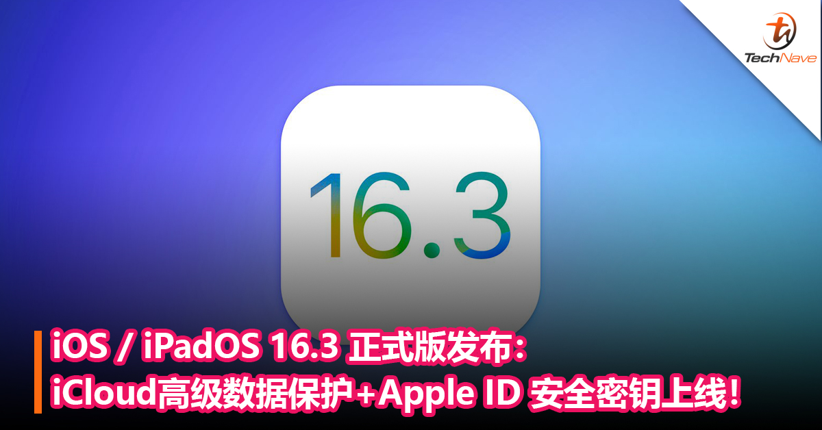 赶快更新！ iOS / iPadOS 16.3 正式版发布：iCloud 高级数据保护+Apple ID 安全密钥上线！还修复了大量安全漏洞