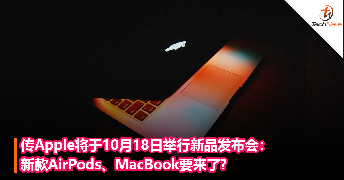 还有一场！传Apple将于10月18日举行新品发布会： 新款AirPods、MacBook要来了？