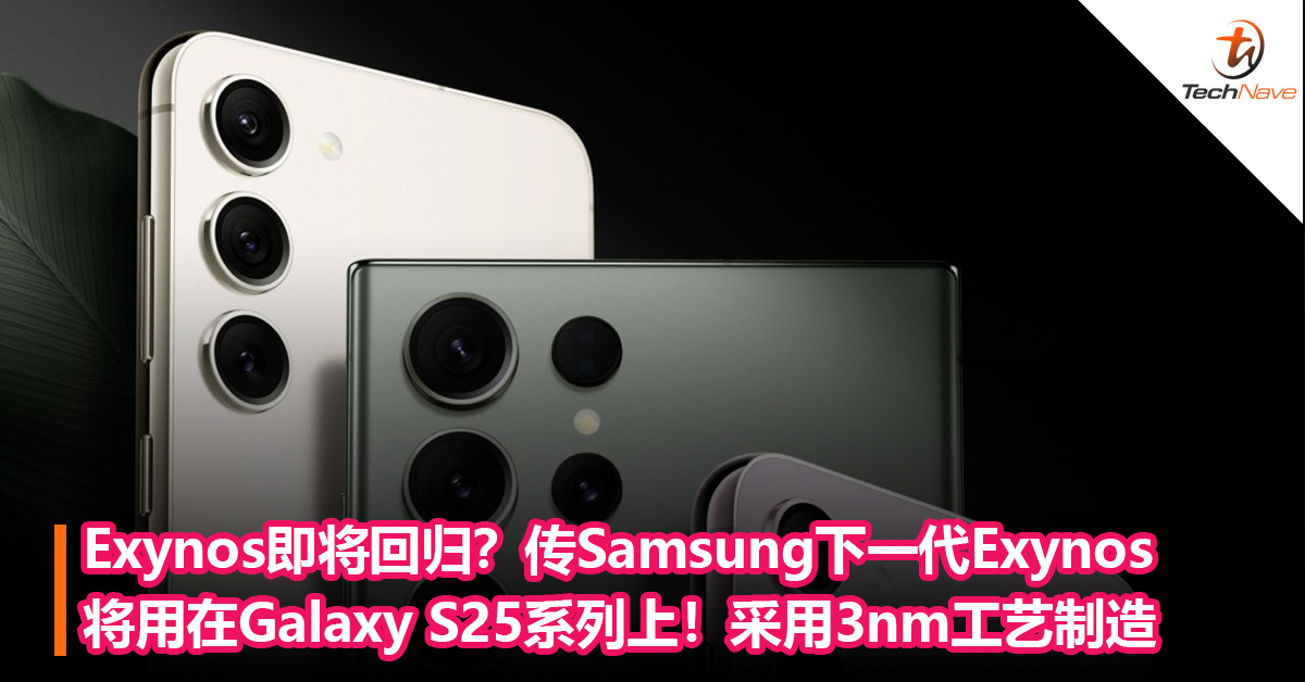 Exynos即将回归？传Samsung下一代Exynos将用在Galaxy S25系列上！采用3nm工艺制造