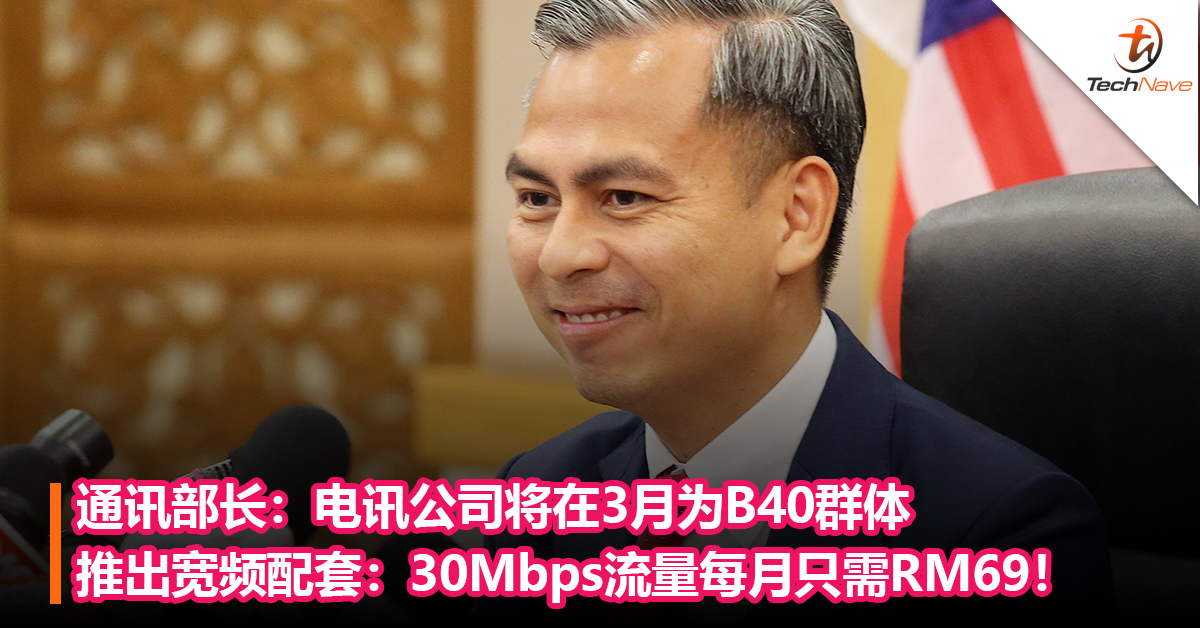 通讯部长法米：电讯公司将在3月为B40群体推出固定线宽频团结配套：每月RM69可享有30Mbps无限量流量！