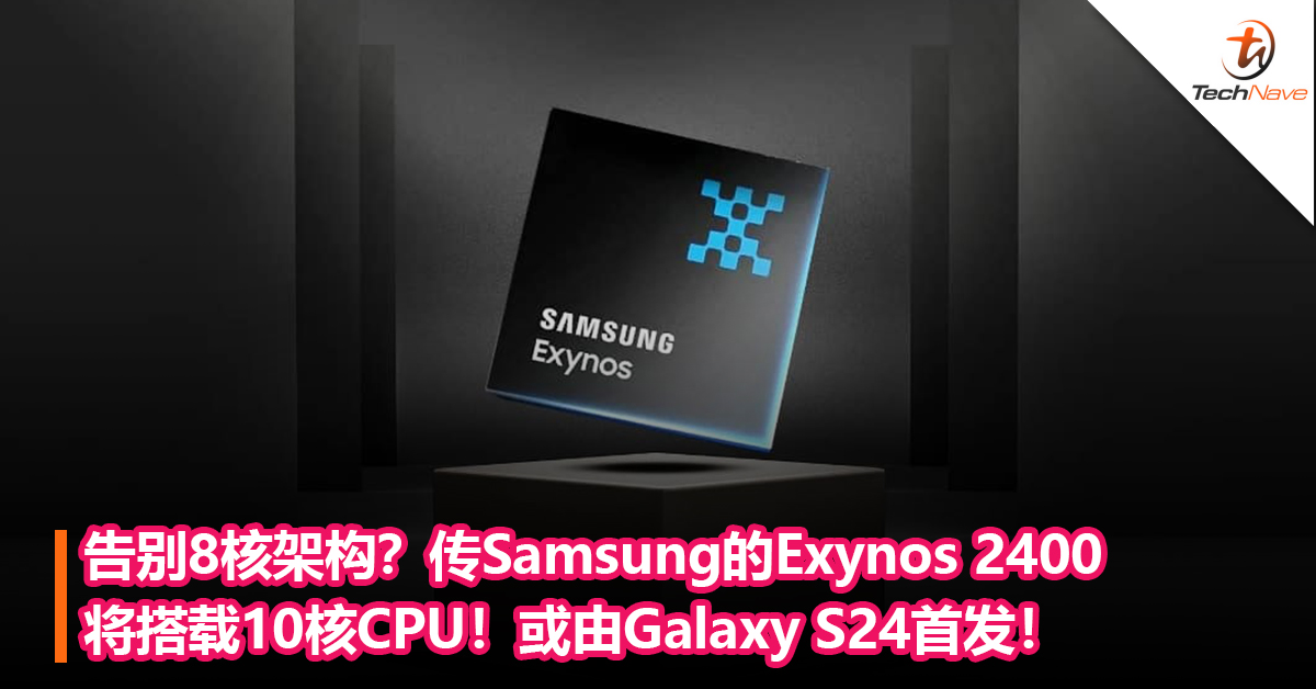 告别8核架构？传Samsung的Exynos 2400处理器将搭载10核CPU！或由Galaxy S24首发！
