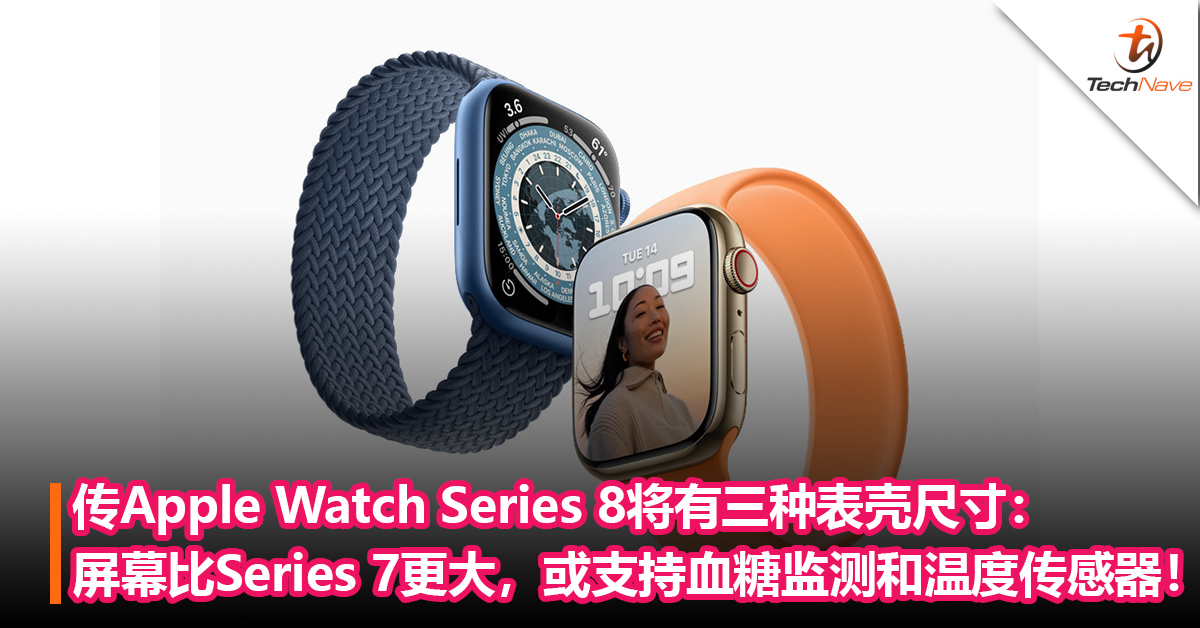 传Apple Watch Series 8将有三种表壳尺寸：屏幕比Series 7 更大，或支持血糖监测和温度传感器！