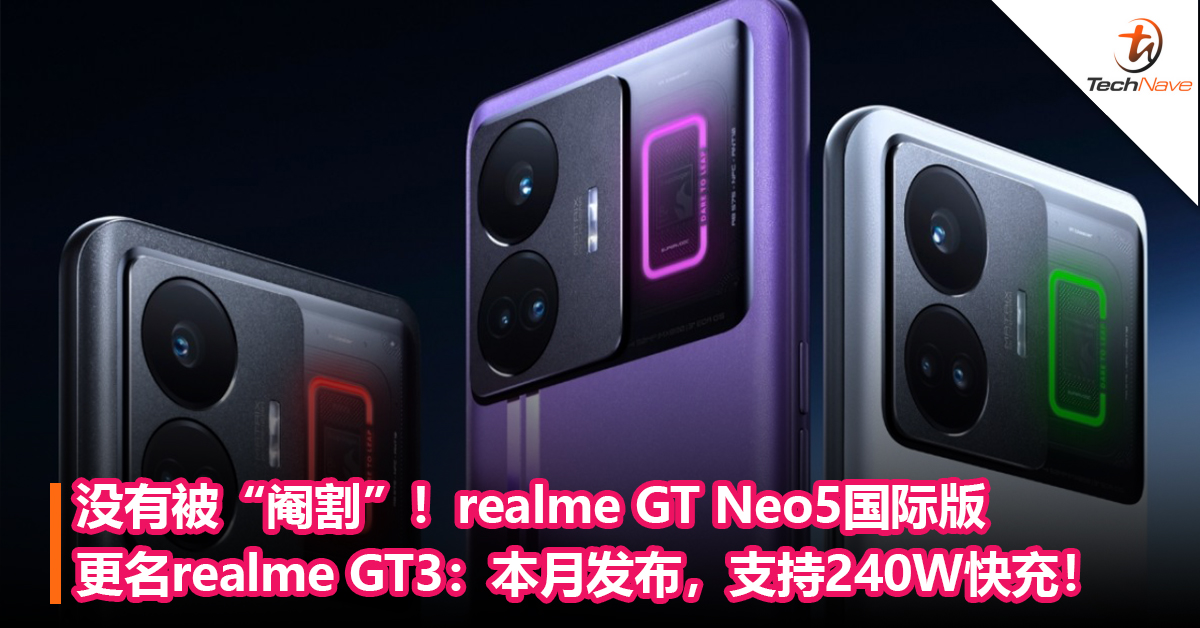 没有被“阉割”！realme GT Neo5国际版更名 realme GT3：本月发布，一样支持240W快充！