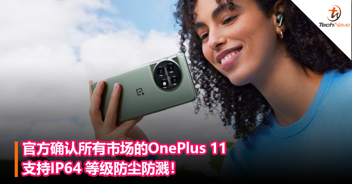 官方确认所有市场的OnePlus 11支持 IP64 等级防尘防溅！