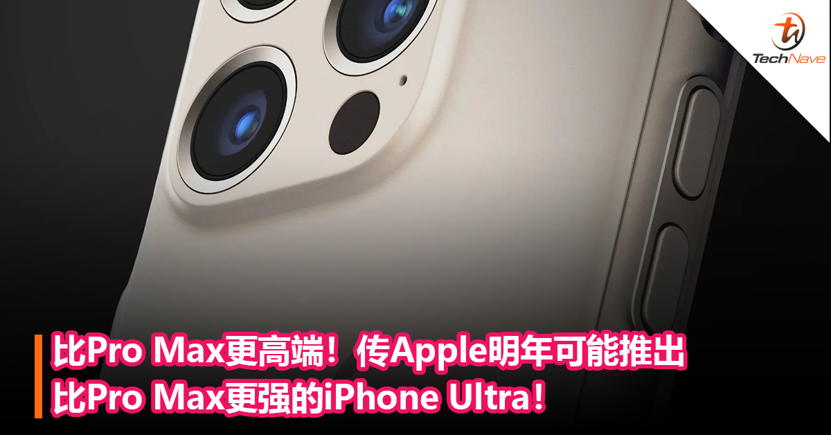 比Pro Max更高端！传Apple明年可能推出比Pro Max更强的iPhone Ultra！